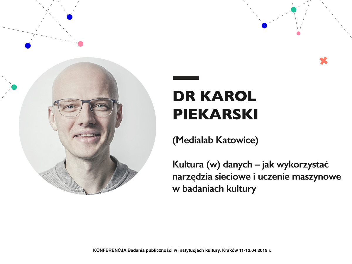 Dr Karol Piekarski (Medialab Katowice) Kultura (w) danych - jak wykorzystać narzędzia sieciowe i uczenie maszynowe w badaniach kultury